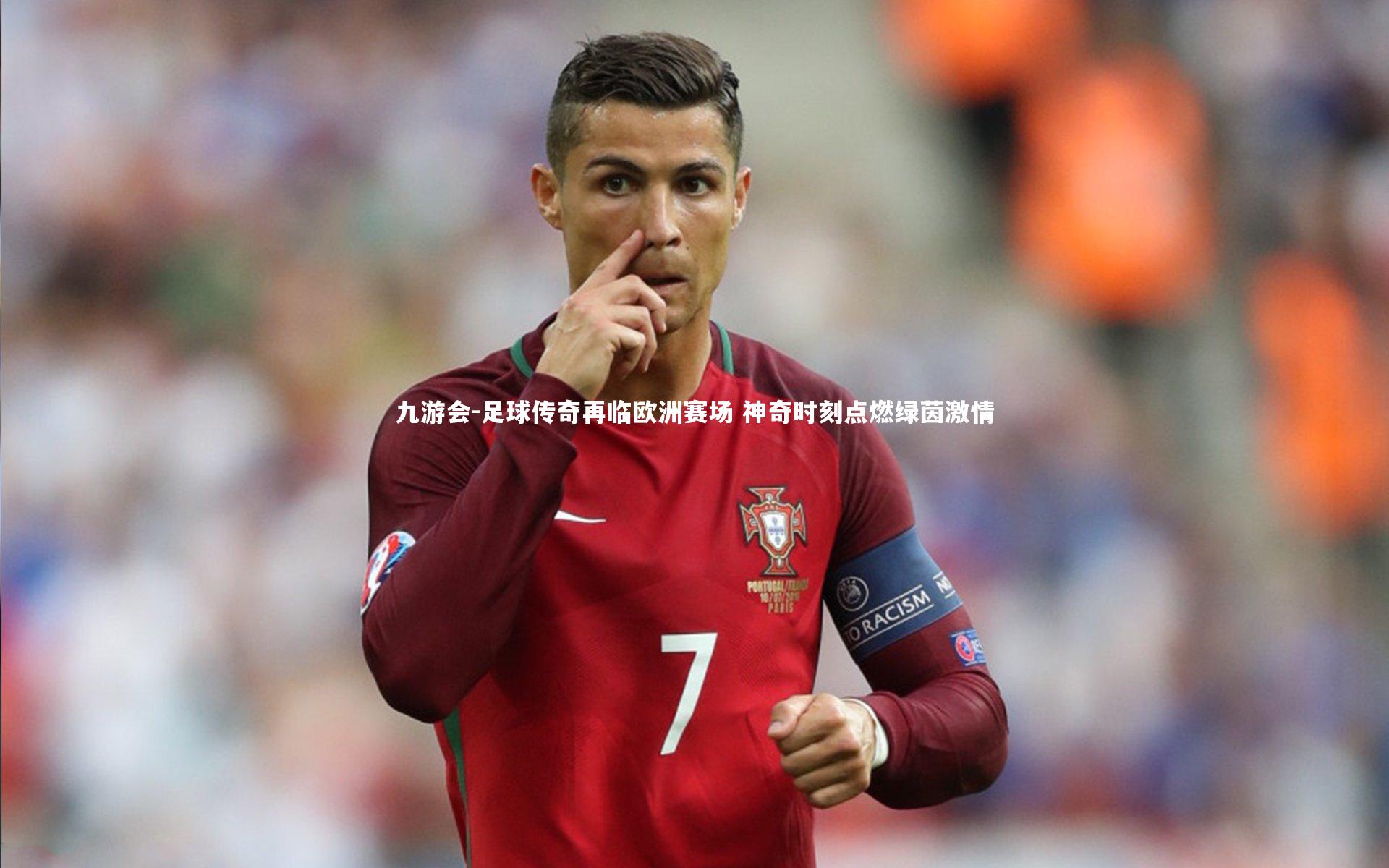 九游会-足球传奇再临欧洲赛场 神奇时刻点燃绿茵激情