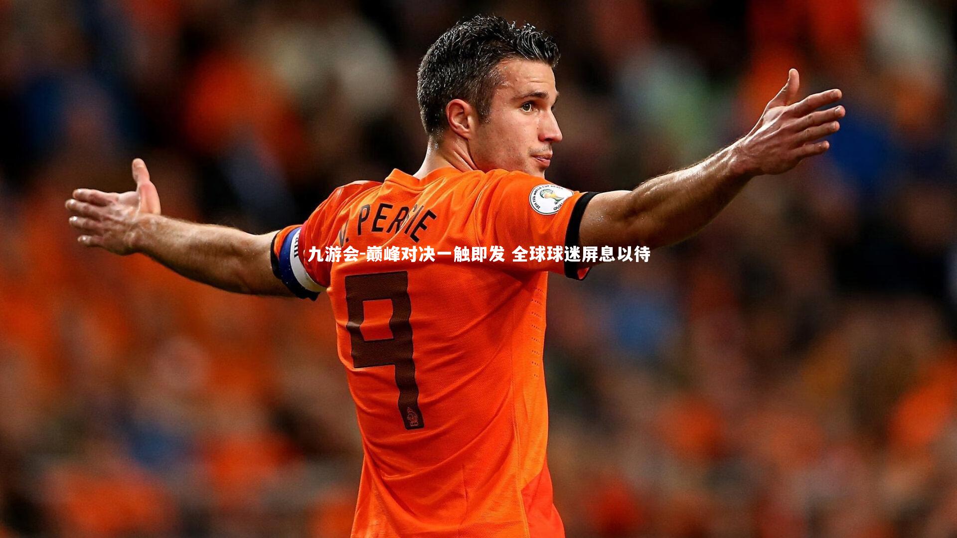 九游会-巅峰对决一触即发 全球球迷屏息以待