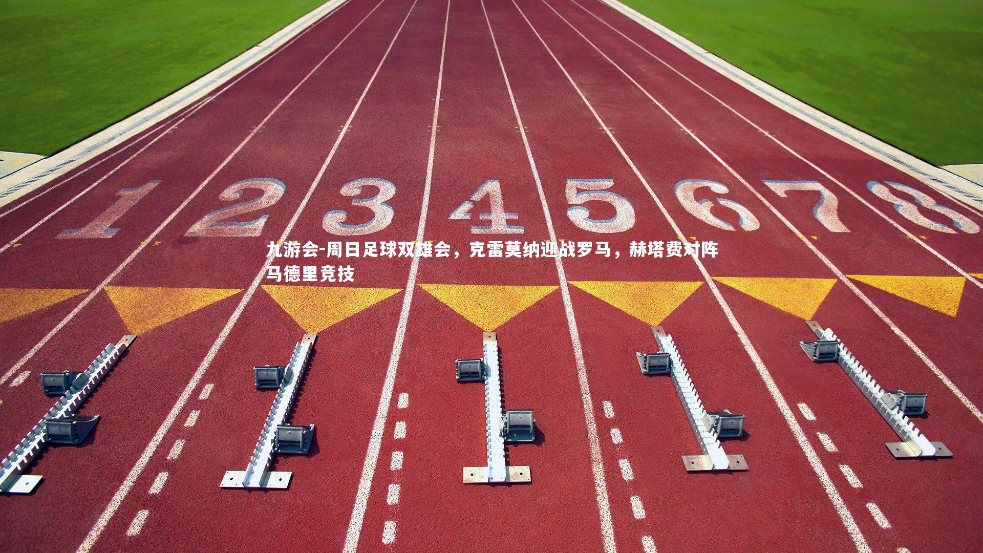 九游会-周日足球双雄会，克雷莫纳迎战罗马，赫塔费对阵马德里竞技